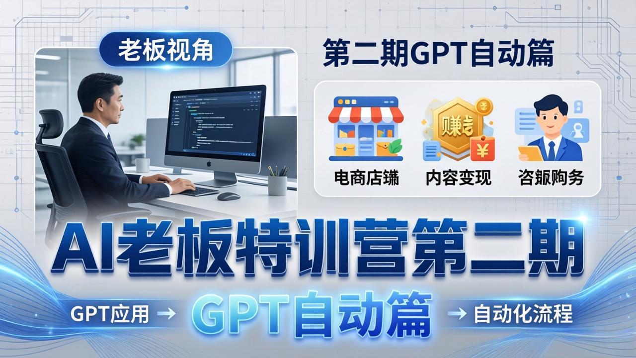 AI老板特训营第二期GPT自动篇：GPT应用+赚钱案例+自动化流程，老板AI降本增效课-百盟网