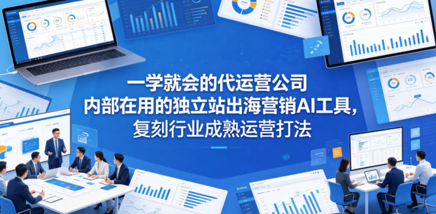 一学就会的代运营公司内部在用的独立站出海营销AI工具，复刻行业成熟运营打法-百盟网