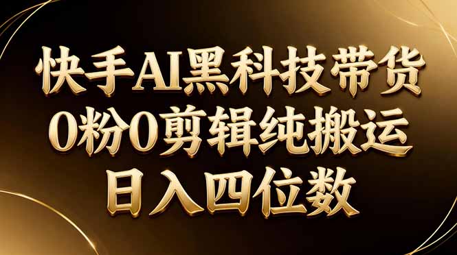 26年最新快手AI黑科技带货，0粉0剪辑，纯搬运，日入四位数-百盟网
