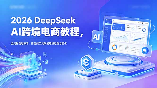 2026 DeepSeek AI跨境电商教程，全流程落地教学，用智能工具赋能选品运营与转化-百盟网