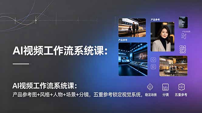 AI视频工作流系统课：产品参考图+风格+人物+场景+分镜，五重参考锁定视觉系统，稳定产出高质量视频-百盟网