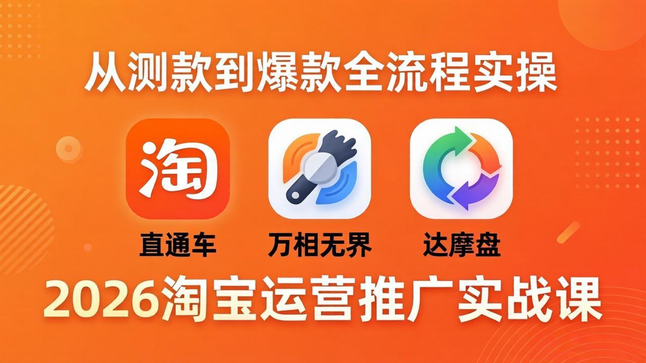 2026淘宝运营推广实战课-更新4月20：直通车 + 万相无界 + 达摩盘，从测款到爆款全流程实操-百盟网