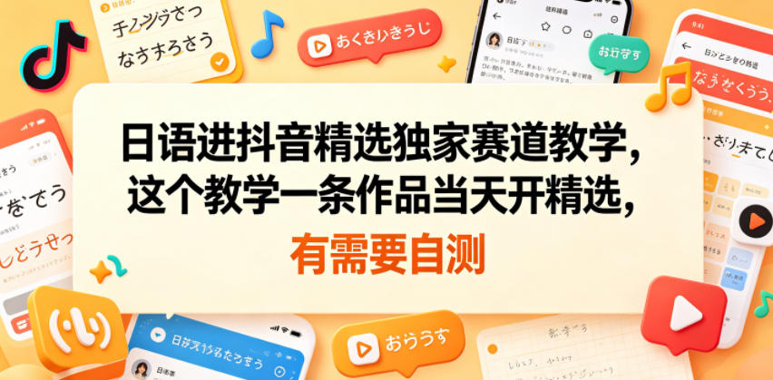 日语进抖音精选独家赛道教学，这个教学一条作品当天开精选，有需要自测-百盟网