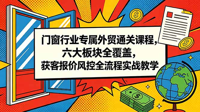 门窗行业专属外贸通关课程，六大板块全覆盖，获客报价风控全流程实战教学-百盟网