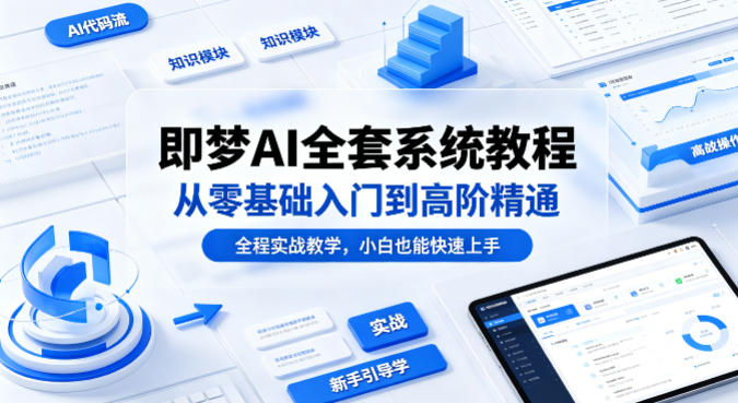 即梦AI全套系统教程，从零基础入门到高阶精通，全程实战教学，小白也能快速上手-百盟网