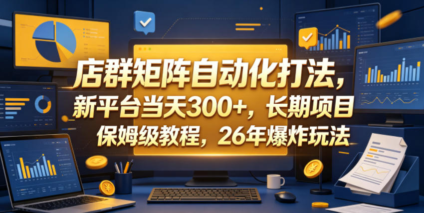店群矩阵自动化打法，新平台当天300+，长期项目，保姆级教程，26年爆炸玩法【揭秘】-百盟网