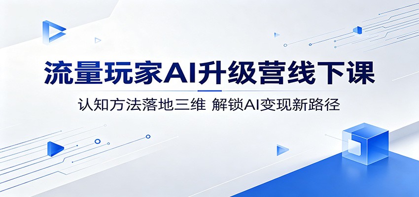 流量玩家AI升级营线下课:认知方法落地三维,解锁AI变现新路径-百盟网