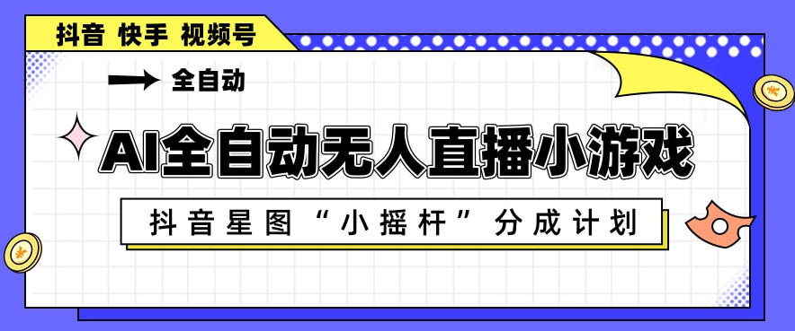 AI全自动直播小游戏，抖音星图小摇杆分成计划，支持多账号矩阵化运营【揭秘】-百盟网