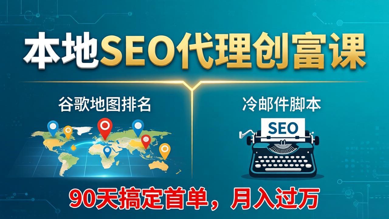 本地SEO代理创富课：谷歌地图排名+冷邮件脚本，90天搞定首单，月入过万实战体系-百盟网