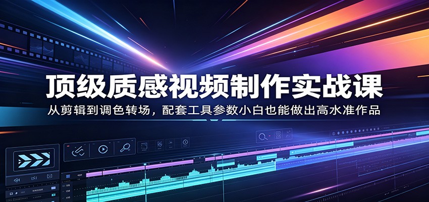 顶级质感视频制作实战课：从剪辑到调色转场，配套工具参数小白也能做出高水准作品-百盟网