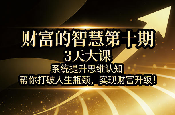 财富的智慧第十期，3天大课，系统提升思维认知，帮你打破人生瓶颈，实现财富升级！-百盟网