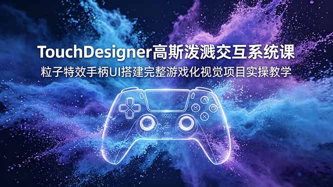 TouchDesigner高斯泼溅交互系统课，粒子特效手柄UI搭建完整游戏化视觉项目实操教学-百盟网