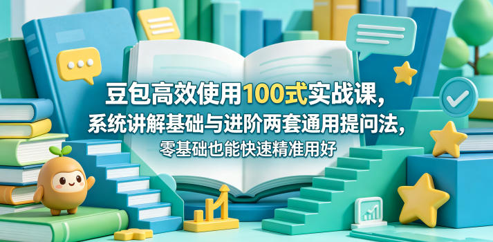 豆包高效使用100式实战课，系统讲解基础与进阶两套通用提问法，零基础也能快速精准用好豆包-百盟网