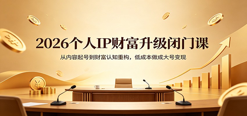 2026个人IP财富升级闭门课：从内容起号到财富认知重构，低成本做成大号变现-百盟网