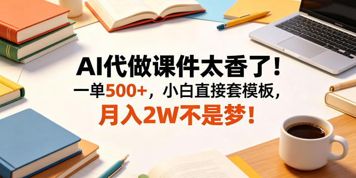 AI代做课件太香了！一单500+，小白直接套模板，月入2W不是梦！【揭秘】-百盟网