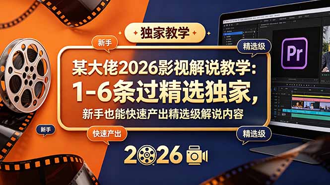 某大佬2026影视解说教学：1-6条过精选独家，新手也能快速产出精选级解说内容-百盟网