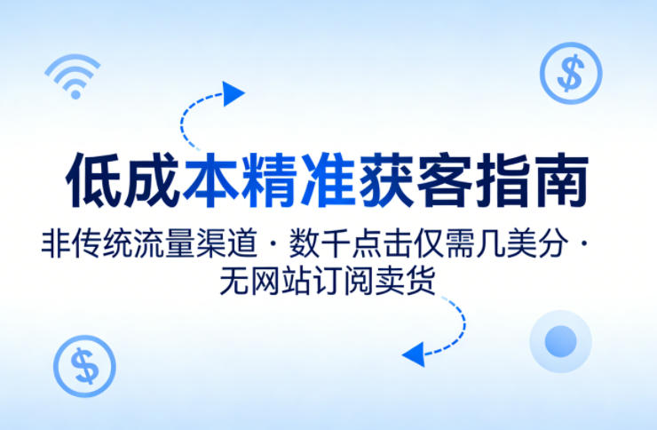 低成本精准获客指南，用非传统流量渠道，实现数千点击仅需几美分，不用网站也能搞订阅卖货-百盟网