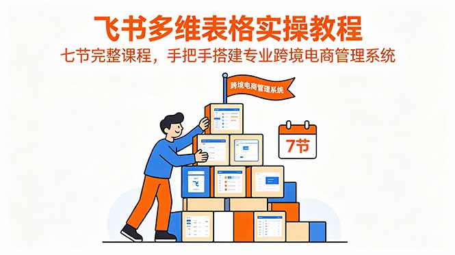 飞书多维表格实操教程，七节完整课程，手把手搭建专业跨境电商管理系统-百盟网