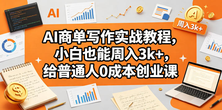 AI商单写作实战教程，小白也能周入3k+，给普通人0成本创业课-百盟网