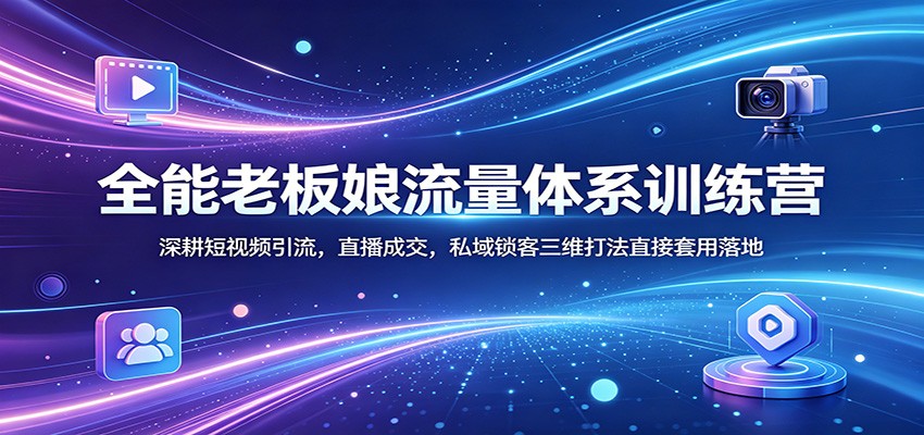 全能老板娘流量体系训练营：深耕短视频引流，直播成交，私域锁客三维打法直接套用落地-百盟网