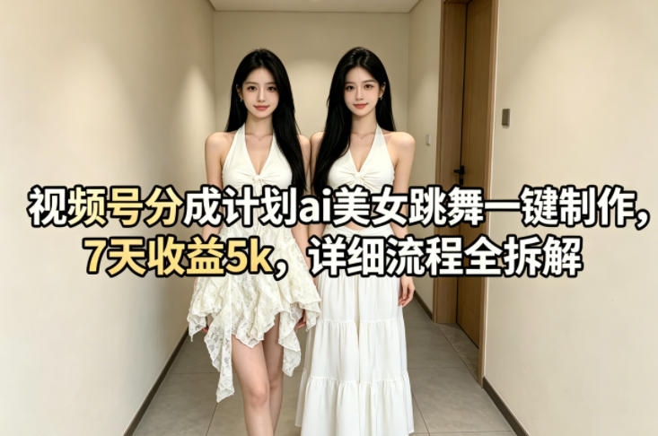 视频号分成计划ai美女跳舞一键制作，7天收益5k，详细流程全拆解-百盟网