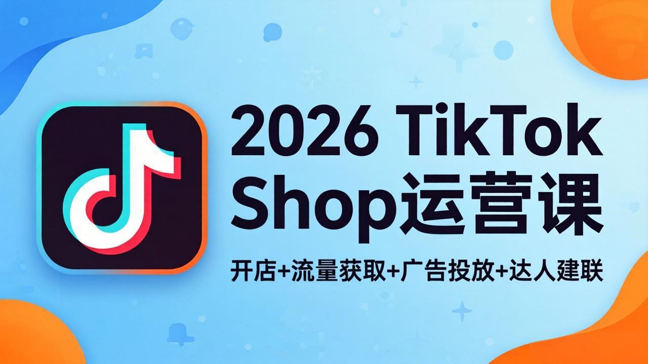 2026TikTok Shop运营课：开店+流量获取+广告投放+达人建联，解锁海外电商掘金路径-百盟网