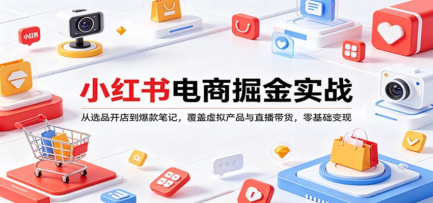 小红书电商掘金实战：从选品开店到爆款笔记，覆盖虚拟产品与直播带货，零基础变现-百盟网