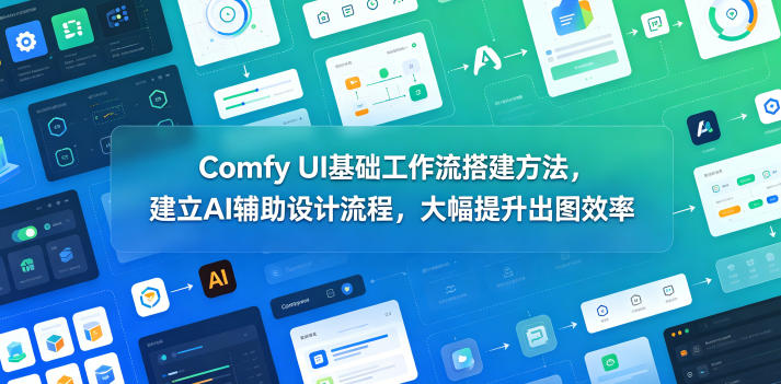 Comfy UI基础工作流搭建方法，建立AI辅助设计流程，大幅提升出图效率-百盟网