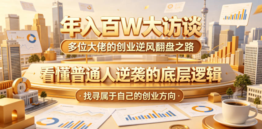 年入百W大访谈，多位大佬的创业逆风翻盘之路，看懂普通人逆袭的底层逻辑，找寻属于自己的创业方向-百盟网