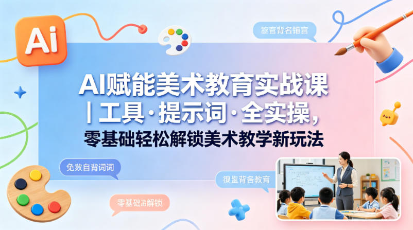 AI赋能美术教育实战课｜工具·提示词·全实操，零基础轻松解锁美术教学新玩法-百盟网