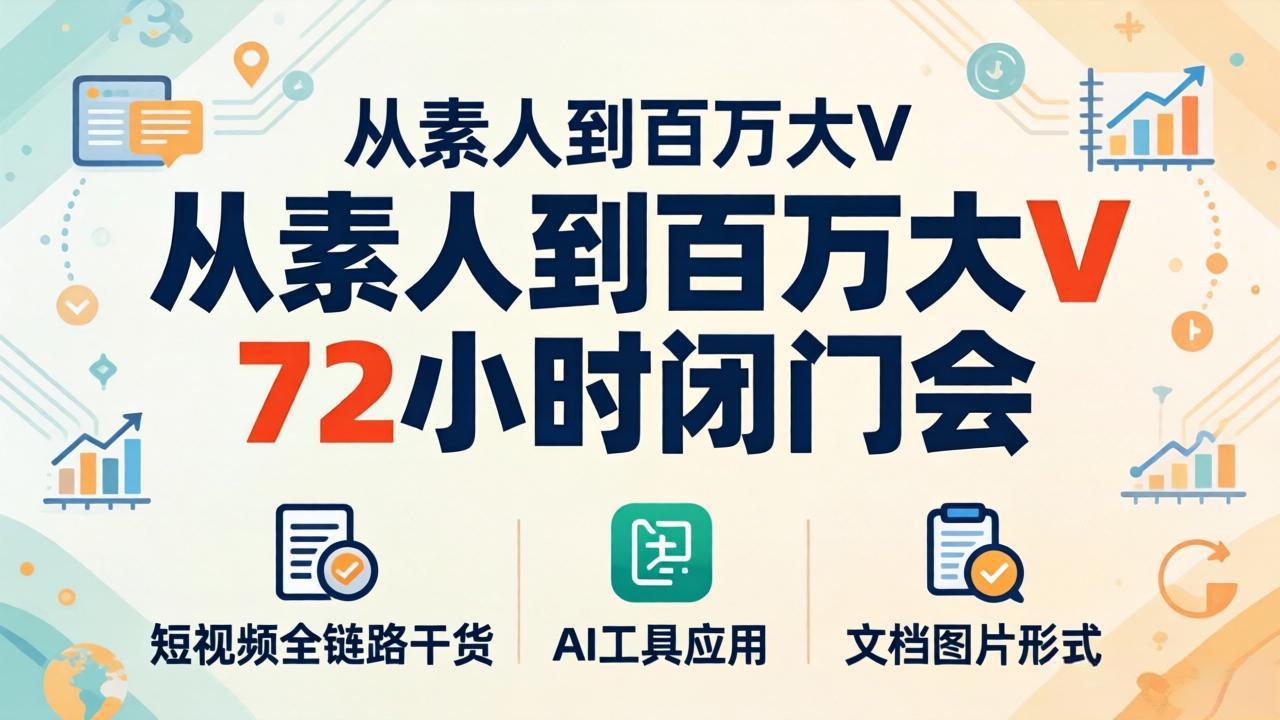 从素人到百万大V 72小时闭门会：短视频全链路干货+AI工具应用，文档图片形式轻松学变现-百盟网