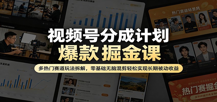 视频号分成计划爆款掘金课：多热门赛道玩法拆解，零基础无脑混剪轻松实现长期被动收益-百盟网