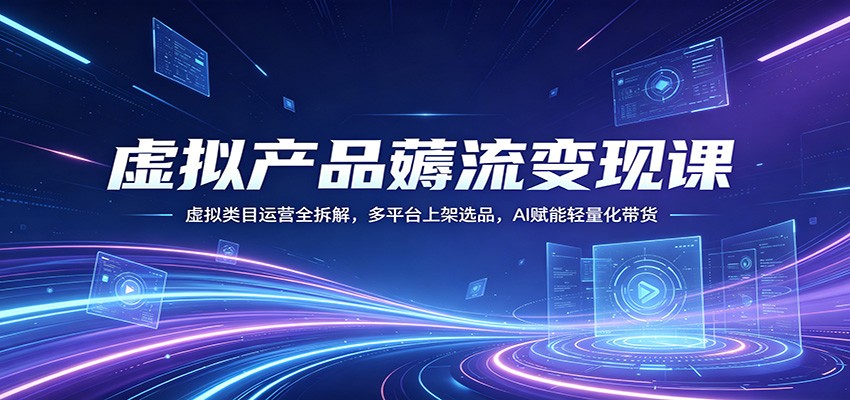 虚拟产品薅流变现课：虚拟类目运营全拆解，多平台上架选品，AI赋能轻量化带货-百盟网