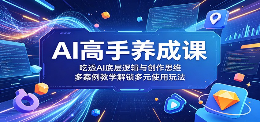 AI高手养成课：吃透AI底层逻辑与创作思维，多案例教学解锁多元使用玩法-百盟网