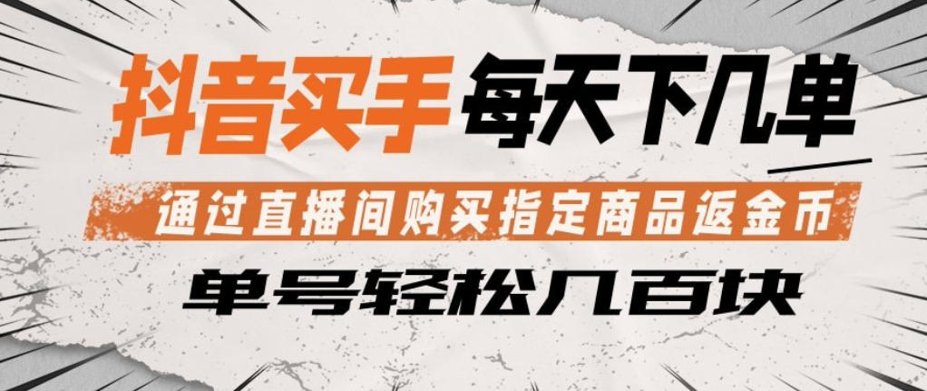 抖音买手通过直播间购买指定商品返金币，每天几单，轻松日入几张【揭秘】-百盟网
