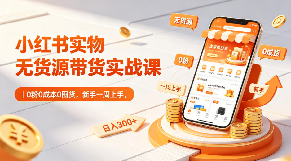 小红书实物无货源带货实战课｜0粉0成本0囤货，新手一周上手，日入300+(更新)-百盟网