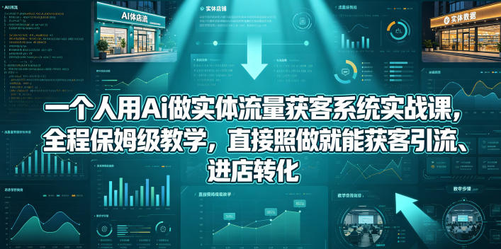 一个人用Ai做实体流量获客系统实战课，全程保姆级教学，直接照做就能获客引流、进店转化-百盟网